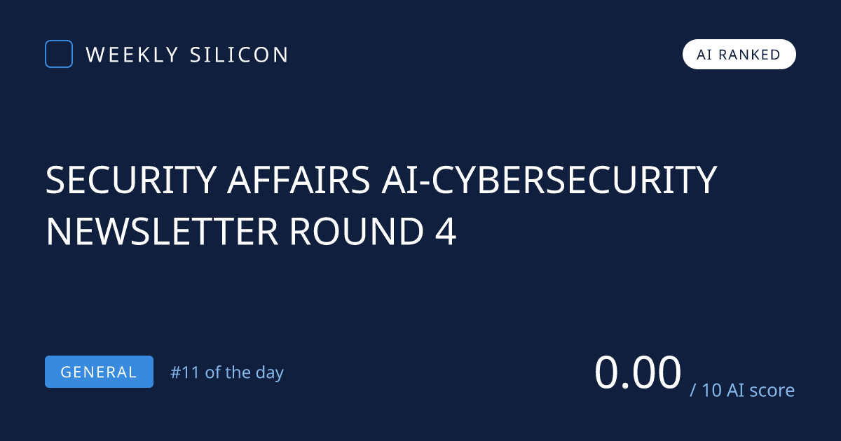 SECURITY AFFAIRS AI-CYBERSECURITY NEWSLETTER ROUND 4 — Weekly Silicon